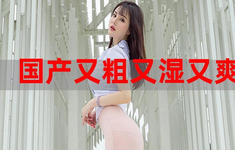 国产又色又爽精品的相关介绍